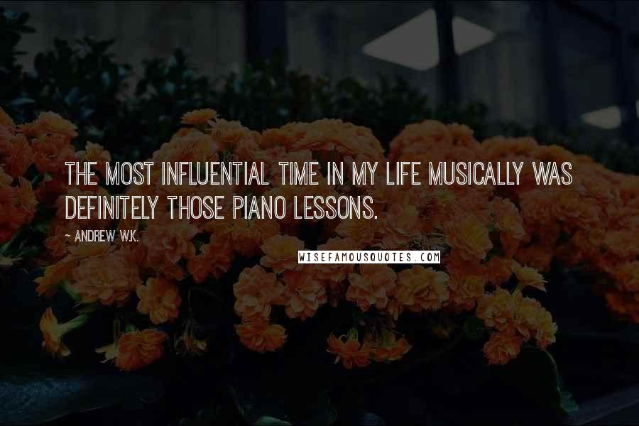 Andrew W.K. Quotes: The most influential time in my life musically was definitely those piano lessons.