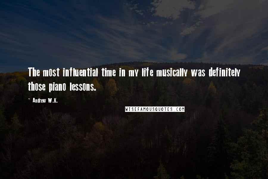 Andrew W.K. Quotes: The most influential time in my life musically was definitely those piano lessons.