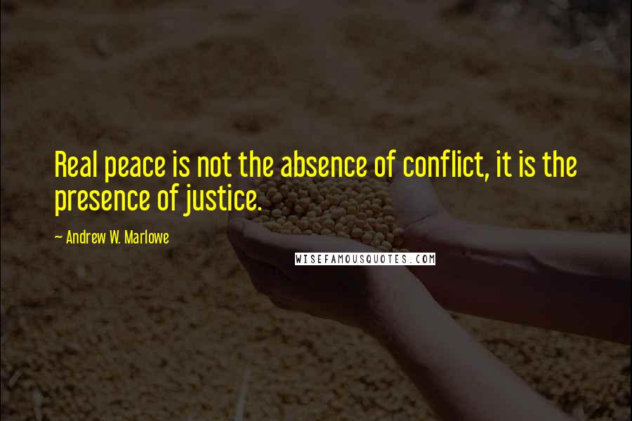 Andrew W. Marlowe Quotes: Real peace is not the absence of conflict, it is the presence of justice.