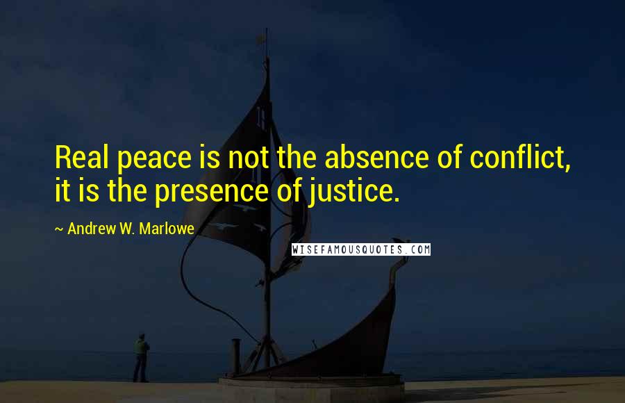 Andrew W. Marlowe Quotes: Real peace is not the absence of conflict, it is the presence of justice.