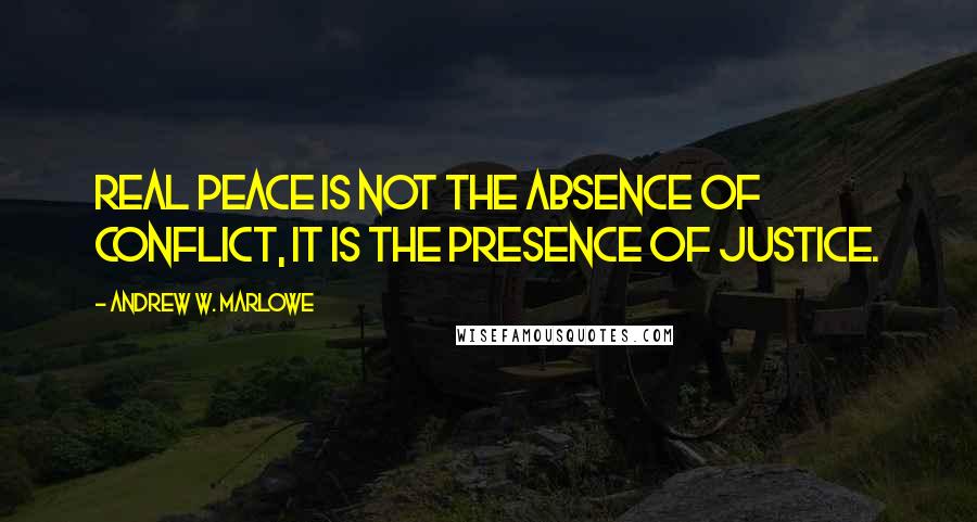 Andrew W. Marlowe Quotes: Real peace is not the absence of conflict, it is the presence of justice.