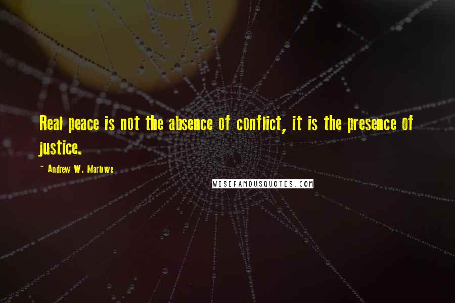 Andrew W. Marlowe Quotes: Real peace is not the absence of conflict, it is the presence of justice.