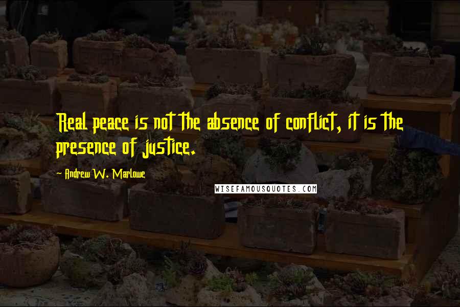 Andrew W. Marlowe Quotes: Real peace is not the absence of conflict, it is the presence of justice.