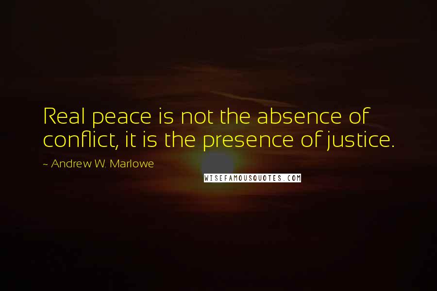 Andrew W. Marlowe Quotes: Real peace is not the absence of conflict, it is the presence of justice.