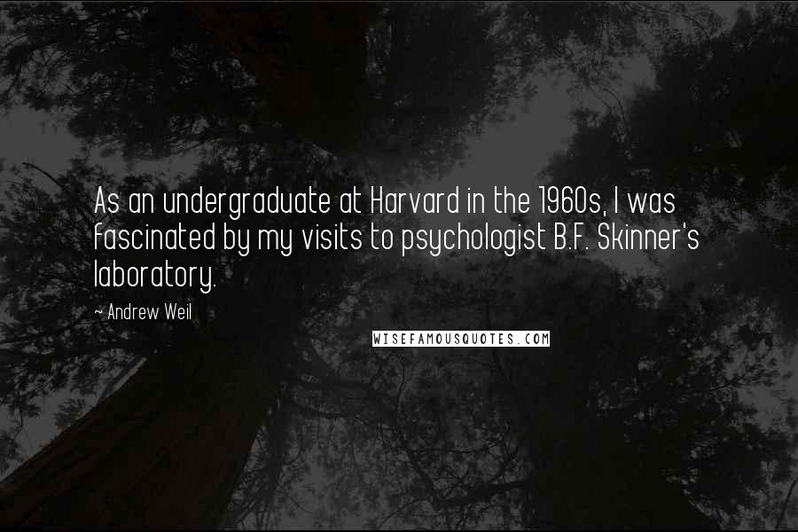 Andrew Weil Quotes: As an undergraduate at Harvard in the 1960s, I was fascinated by my visits to psychologist B.F. Skinner's laboratory.