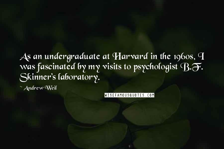 Andrew Weil Quotes: As an undergraduate at Harvard in the 1960s, I was fascinated by my visits to psychologist B.F. Skinner's laboratory.