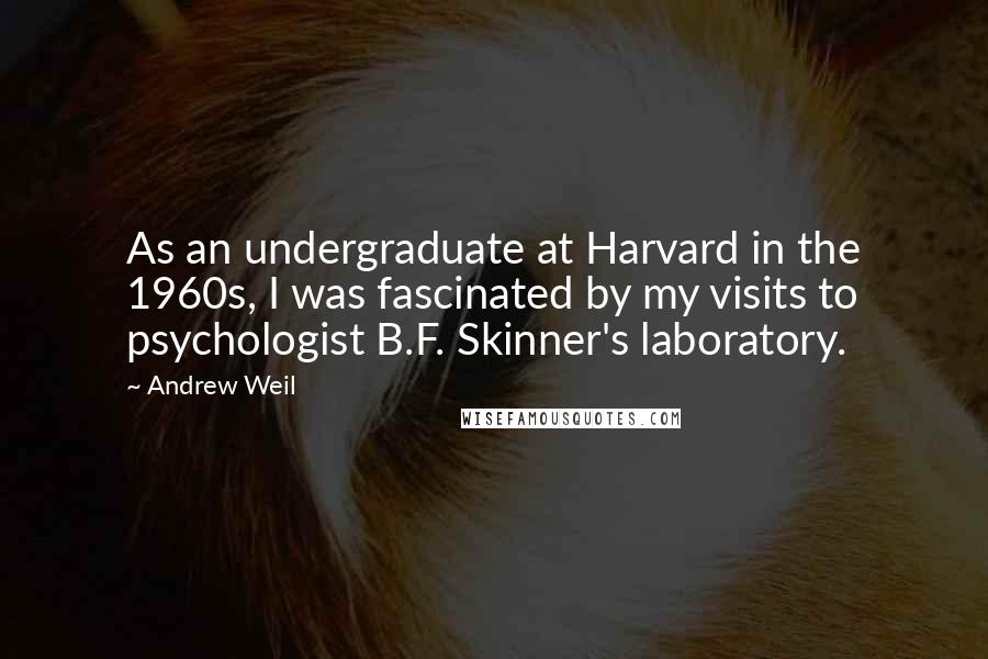 Andrew Weil Quotes: As an undergraduate at Harvard in the 1960s, I was fascinated by my visits to psychologist B.F. Skinner's laboratory.