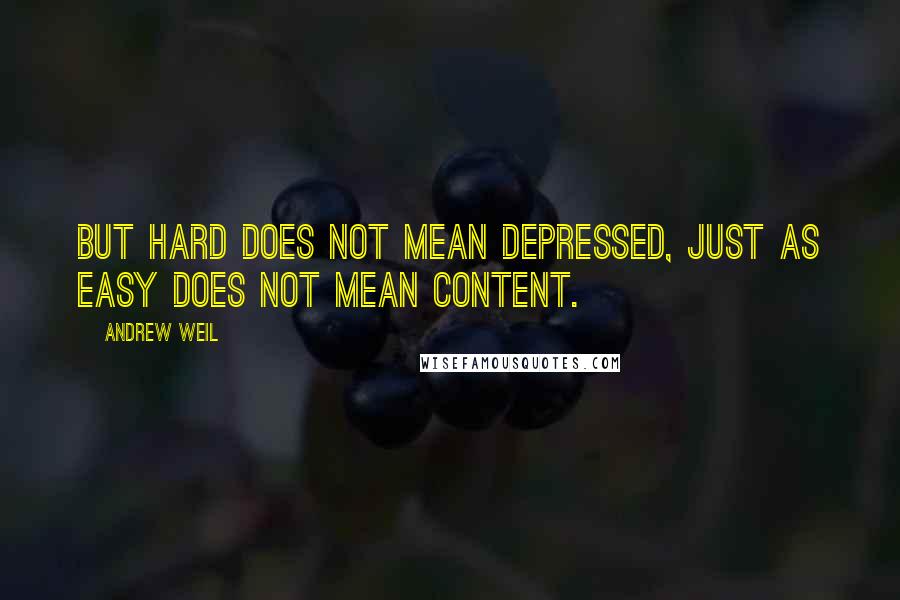 Andrew Weil Quotes: But hard does not mean depressed, just as easy does not mean content.