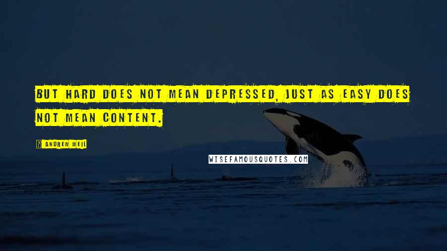 Andrew Weil Quotes: But hard does not mean depressed, just as easy does not mean content.