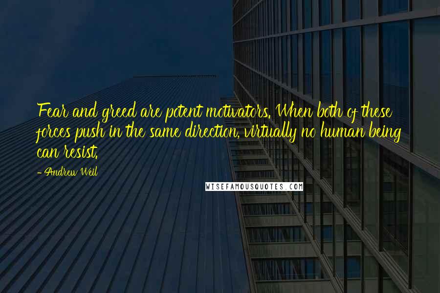 Andrew Weil Quotes: Fear and greed are potent motivators. When both of these forces push in the same direction, virtually no human being can resist.