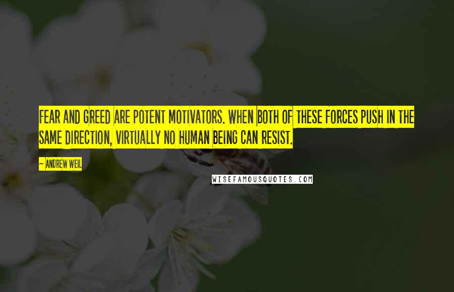 Andrew Weil Quotes: Fear and greed are potent motivators. When both of these forces push in the same direction, virtually no human being can resist.