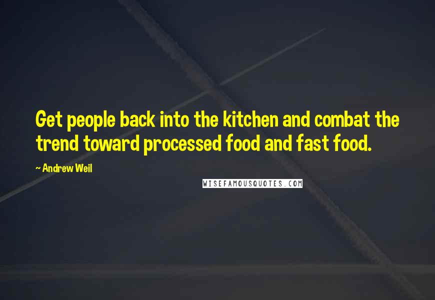 Andrew Weil Quotes: Get people back into the kitchen and combat the trend toward processed food and fast food.