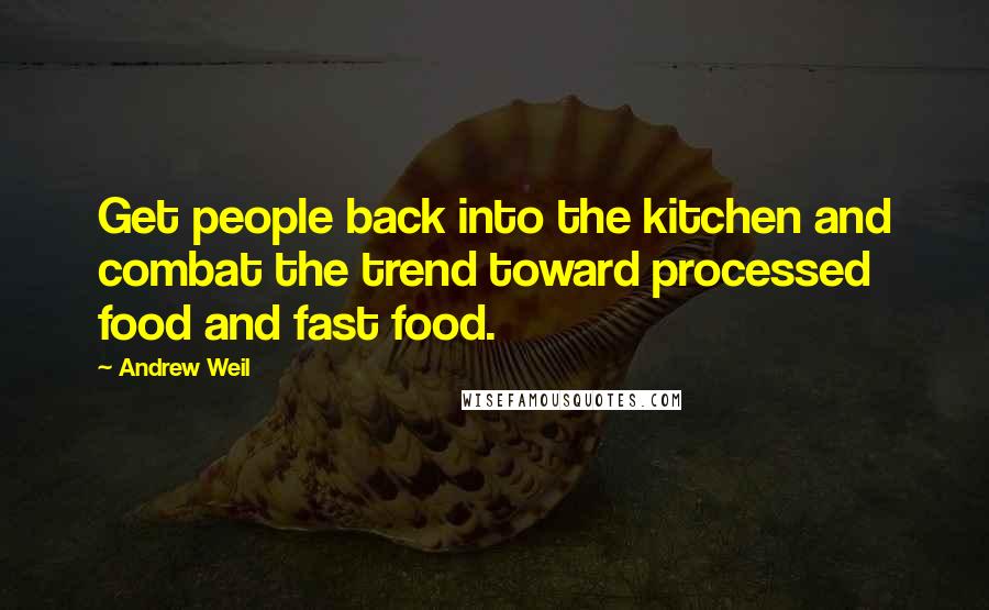 Andrew Weil Quotes: Get people back into the kitchen and combat the trend toward processed food and fast food.