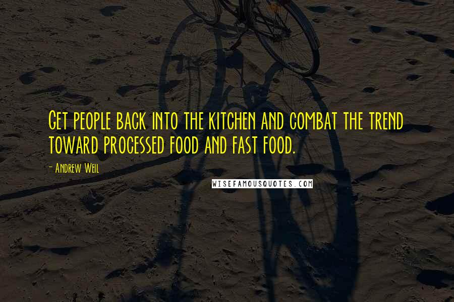 Andrew Weil Quotes: Get people back into the kitchen and combat the trend toward processed food and fast food.