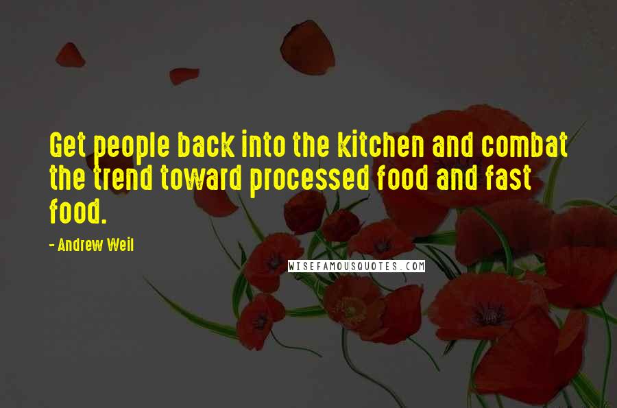 Andrew Weil Quotes: Get people back into the kitchen and combat the trend toward processed food and fast food.