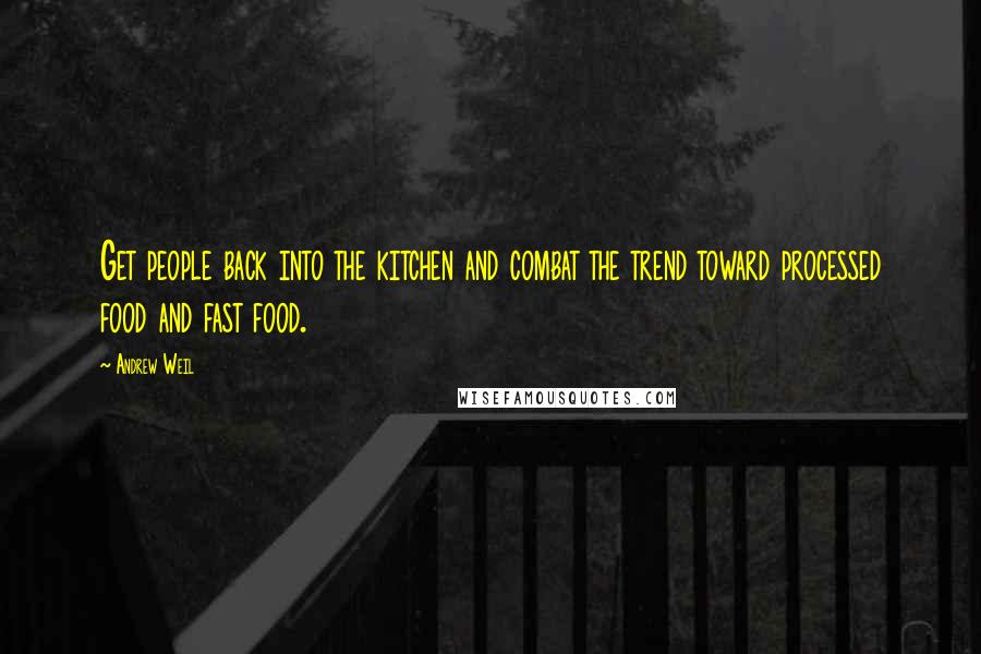 Andrew Weil Quotes: Get people back into the kitchen and combat the trend toward processed food and fast food.