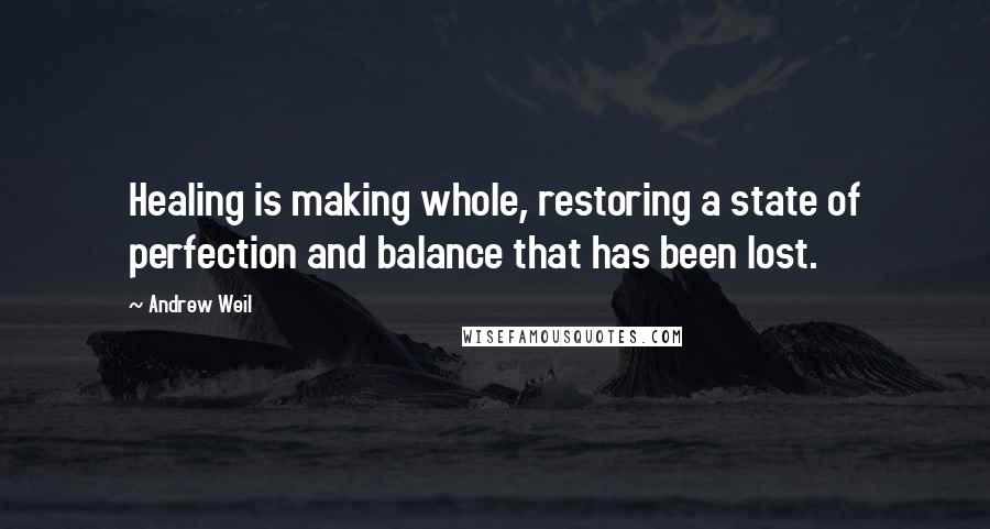 Andrew Weil Quotes: Healing is making whole, restoring a state of perfection and balance that has been lost.