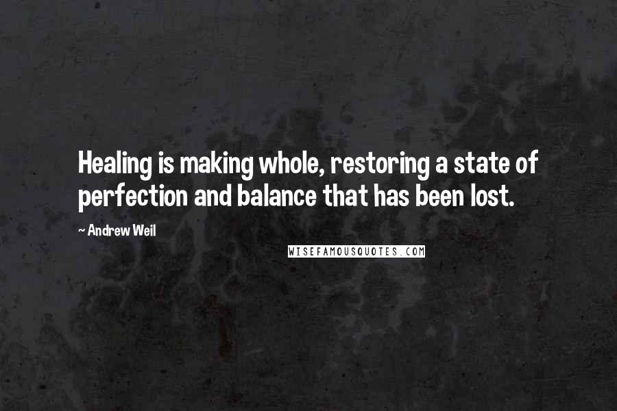 Andrew Weil Quotes: Healing is making whole, restoring a state of perfection and balance that has been lost.