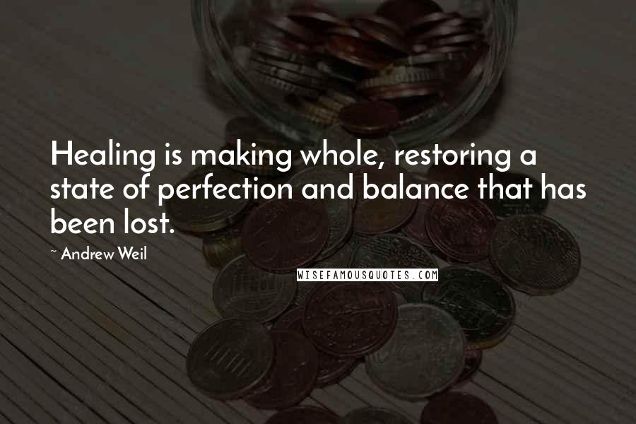 Andrew Weil Quotes: Healing is making whole, restoring a state of perfection and balance that has been lost.