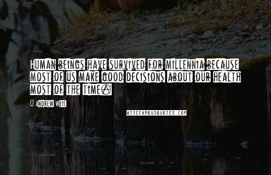 Andrew Weil Quotes: Human beings have survived for millennia because most of us make good decisions about our health most of the time.