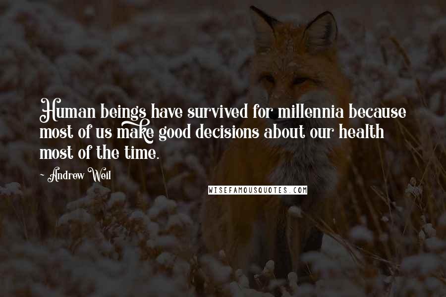 Andrew Weil Quotes: Human beings have survived for millennia because most of us make good decisions about our health most of the time.