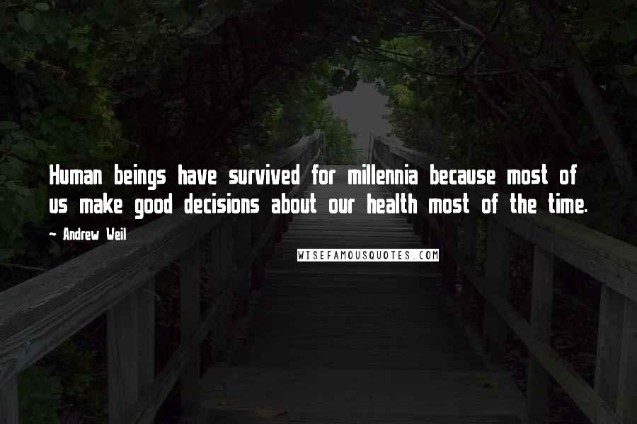 Andrew Weil Quotes: Human beings have survived for millennia because most of us make good decisions about our health most of the time.