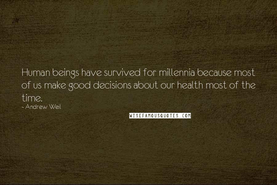 Andrew Weil Quotes: Human beings have survived for millennia because most of us make good decisions about our health most of the time.