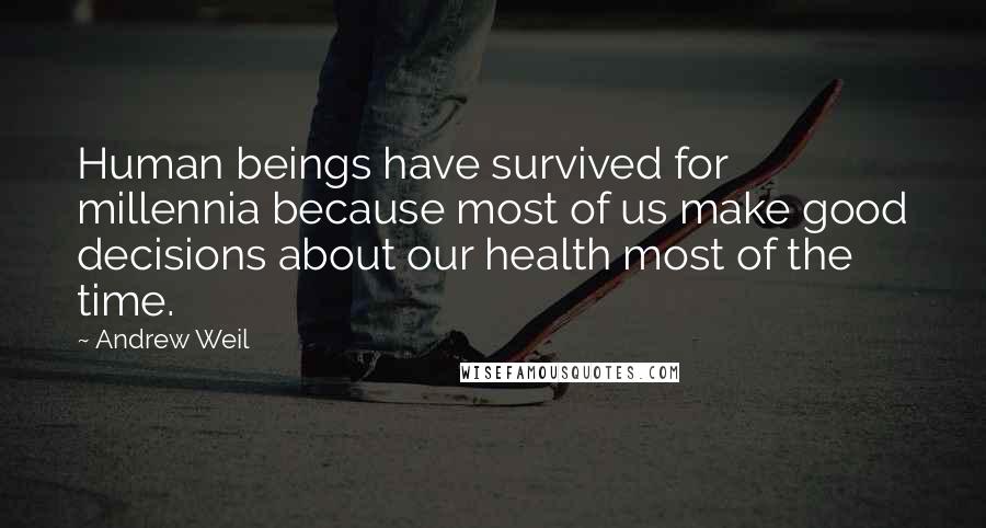 Andrew Weil Quotes: Human beings have survived for millennia because most of us make good decisions about our health most of the time.