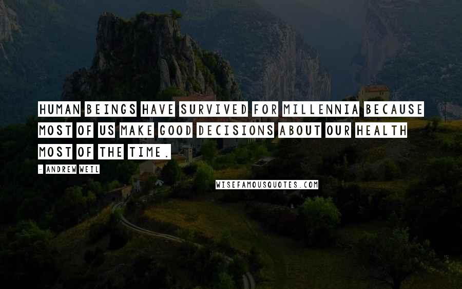 Andrew Weil Quotes: Human beings have survived for millennia because most of us make good decisions about our health most of the time.