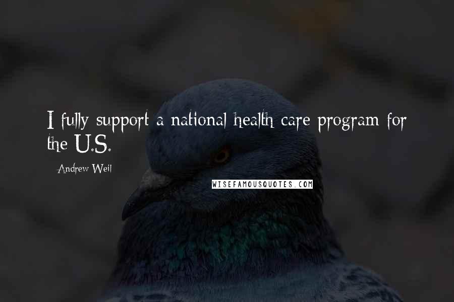 Andrew Weil Quotes: I fully support a national health care program for the U.S.