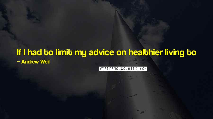 Andrew Weil Quotes: If I had to limit my advice on healthier living to just one tip, it would be simply to learn how to breathe correctly.