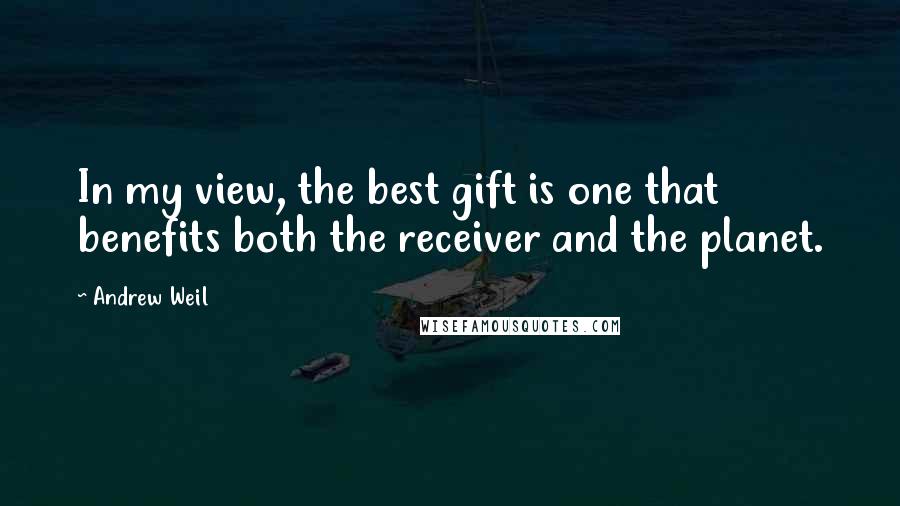 Andrew Weil Quotes: In my view, the best gift is one that benefits both the receiver and the planet.
