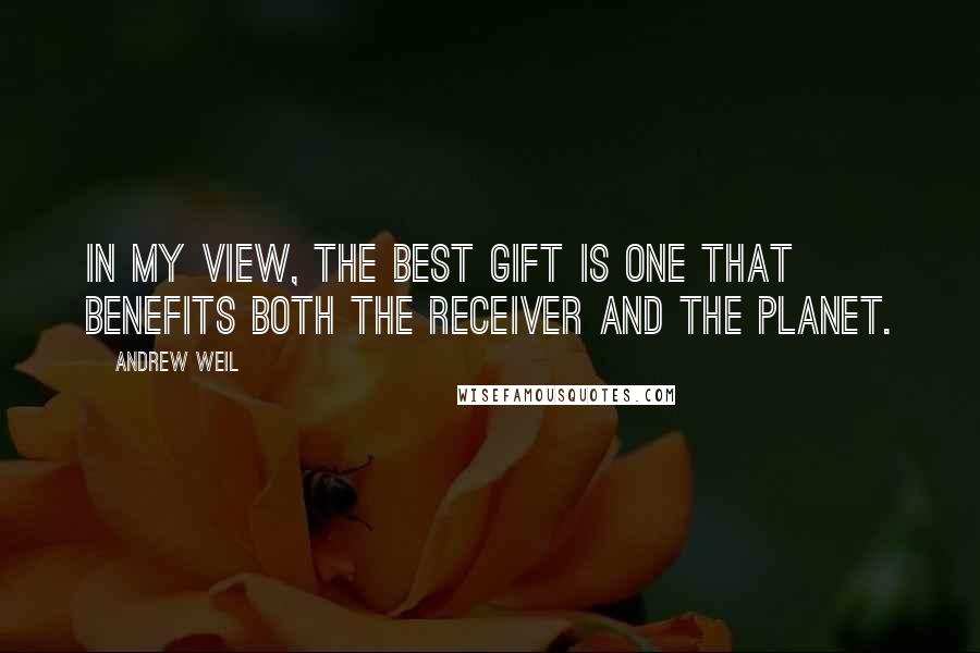 Andrew Weil Quotes: In my view, the best gift is one that benefits both the receiver and the planet.