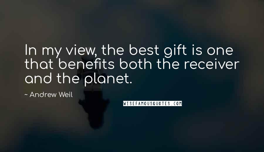 Andrew Weil Quotes: In my view, the best gift is one that benefits both the receiver and the planet.