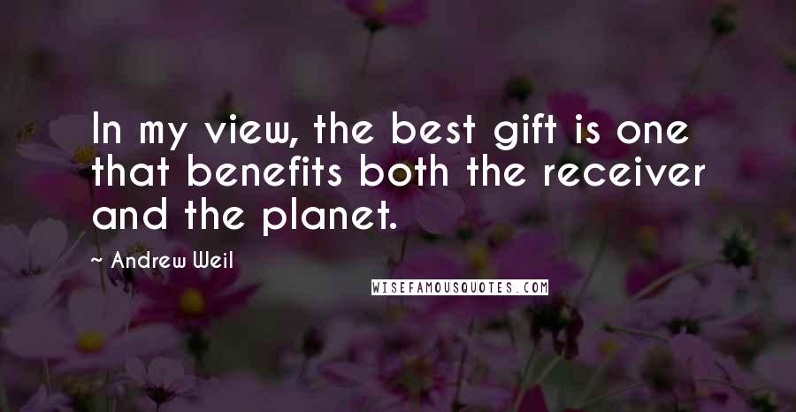 Andrew Weil Quotes: In my view, the best gift is one that benefits both the receiver and the planet.