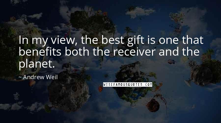 Andrew Weil Quotes: In my view, the best gift is one that benefits both the receiver and the planet.