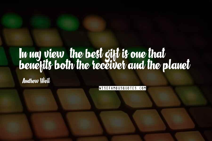Andrew Weil Quotes: In my view, the best gift is one that benefits both the receiver and the planet.