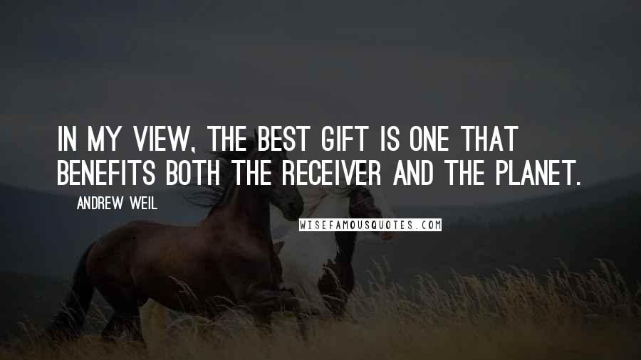 Andrew Weil Quotes: In my view, the best gift is one that benefits both the receiver and the planet.