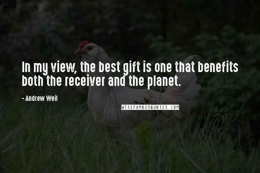 Andrew Weil Quotes: In my view, the best gift is one that benefits both the receiver and the planet.