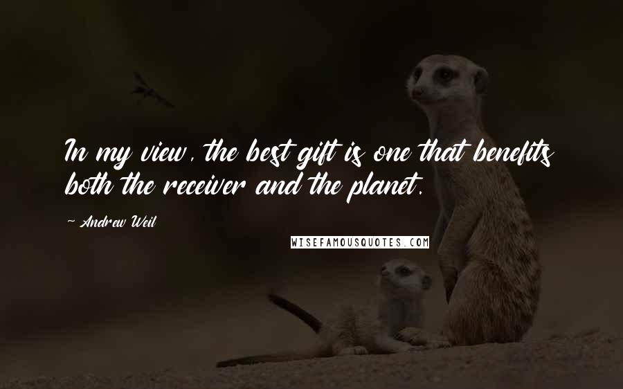 Andrew Weil Quotes: In my view, the best gift is one that benefits both the receiver and the planet.