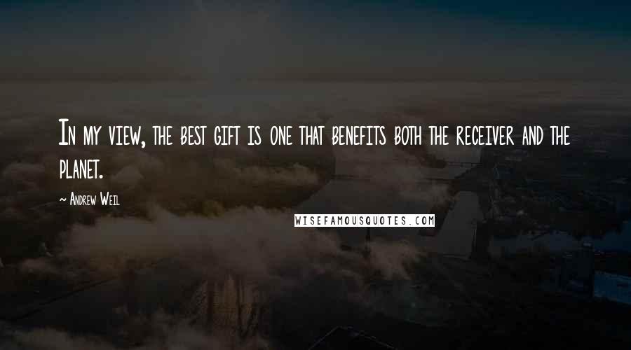 Andrew Weil Quotes: In my view, the best gift is one that benefits both the receiver and the planet.