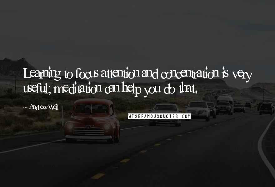 Andrew Weil Quotes: Learning to focus attention and concentration is very useful; meditation can help you do that.