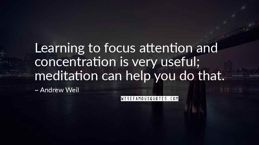 Andrew Weil Quotes: Learning to focus attention and concentration is very useful; meditation can help you do that.