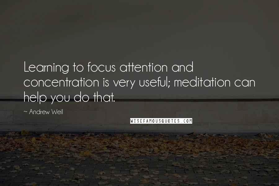 Andrew Weil Quotes: Learning to focus attention and concentration is very useful; meditation can help you do that.