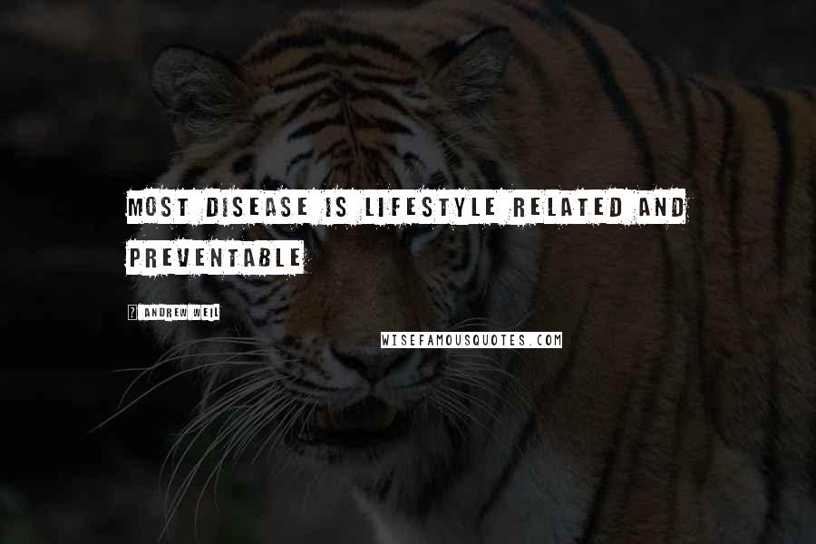 Andrew Weil Quotes: Most disease is lifestyle related and preventable