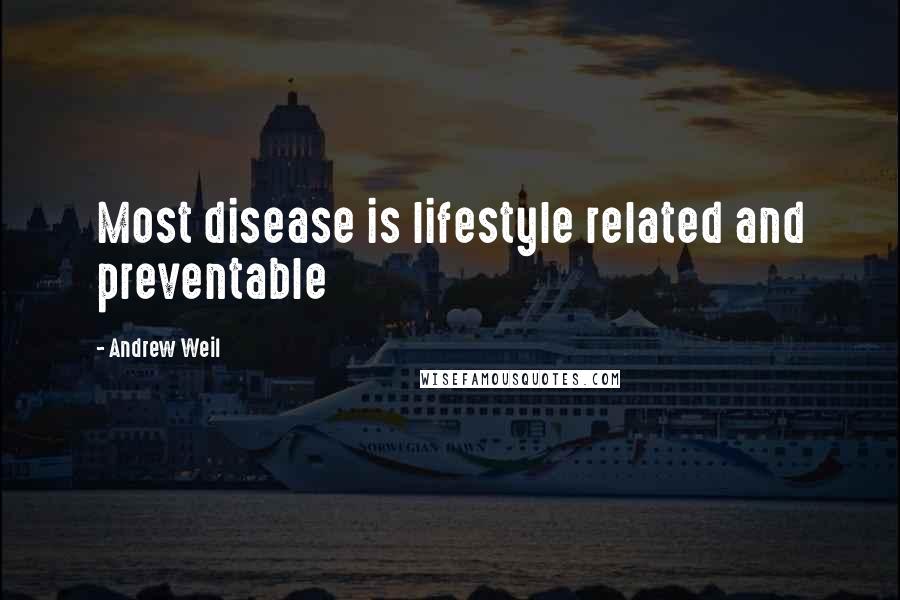 Andrew Weil Quotes: Most disease is lifestyle related and preventable