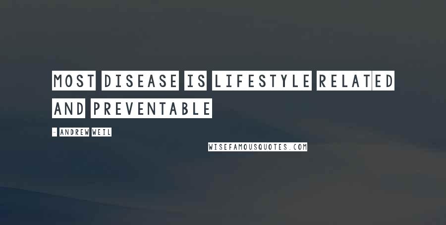 Andrew Weil Quotes: Most disease is lifestyle related and preventable