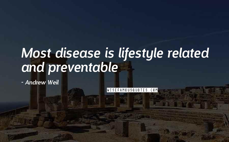 Andrew Weil Quotes: Most disease is lifestyle related and preventable