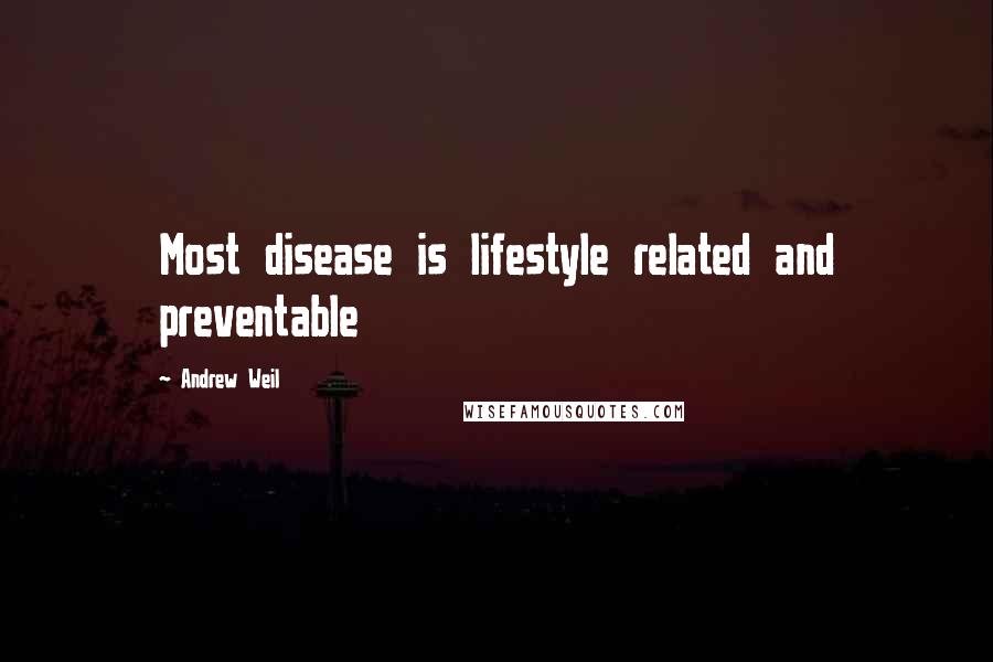 Andrew Weil Quotes: Most disease is lifestyle related and preventable