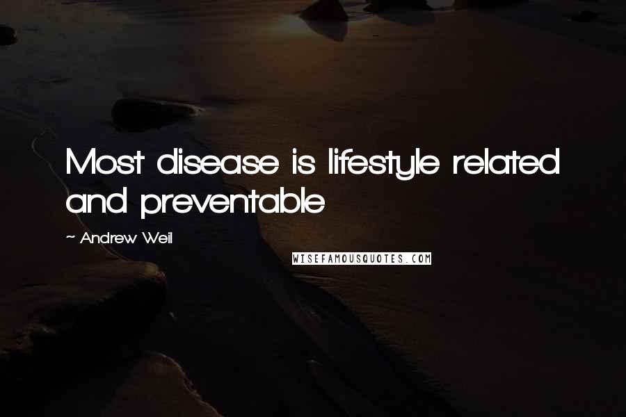 Andrew Weil Quotes: Most disease is lifestyle related and preventable